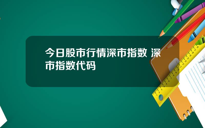 今日股市行情深市指数 深市指数代码